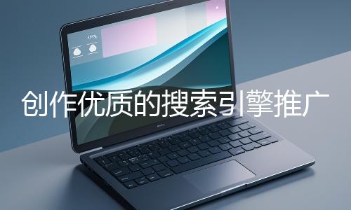 創作優質的搜索引擎推廣文案有哪些技巧？